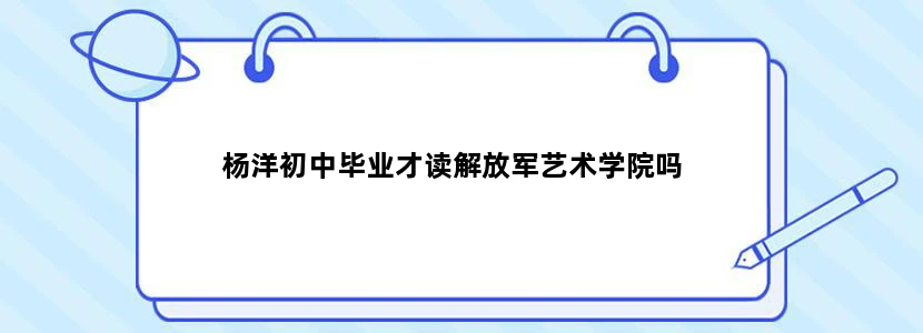 杨洋初中毕业才读解放军艺术学院吗