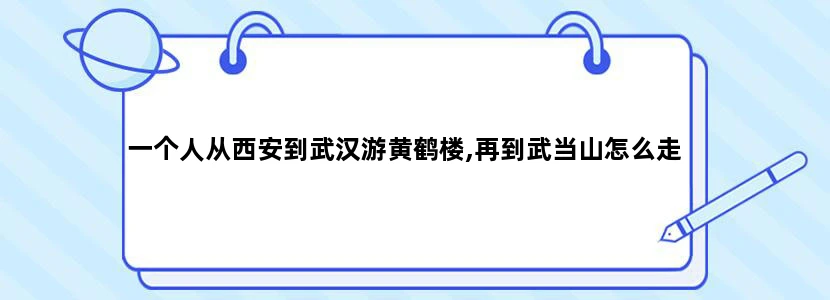 一个人从西安到武汉游黄鹤楼,再到武当山怎么走