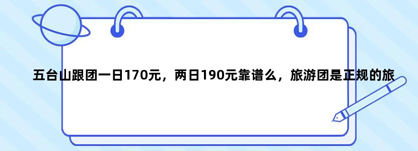 五台山跟团一日170元，两日190元靠谱么，旅游团是正规的旅游团，但是说