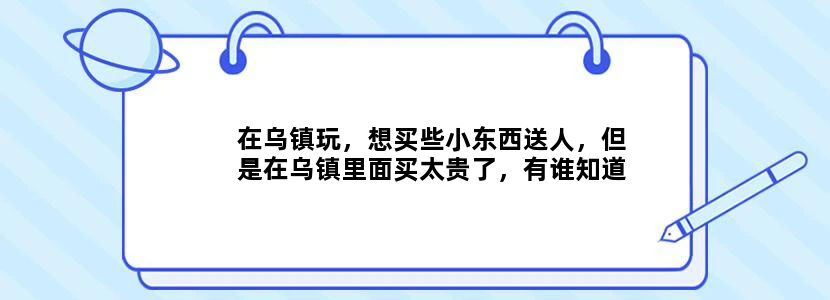 在乌镇玩，想买些小东西送人，但是在乌镇里面买太贵了，有谁知道在哪里买东西比较便宜？但最好离乌镇那里