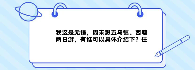 我这是无锡，周末想五乌镇、西塘两日游，有谁可以具体介绍下？住宿、路线等等。谢谢