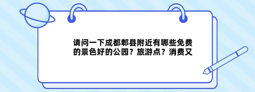 请问一下成都郫县附近有哪些免费的景色好的公园？旅游点？消费又便宜