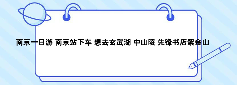 南京一日游 南京站下车 想去玄武湖 中山陵 先锋书店紫金山 秦淮河 能给