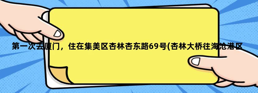 第一次去厦门，住在集美区杏林杏东路69号(杏林大桥往海沧港区下桥50米处) 怎样组织游览攻略?