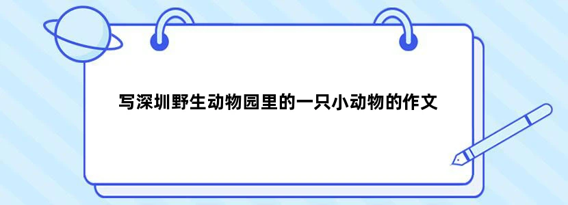 写深圳野生动物园里的一只小动物的作文
