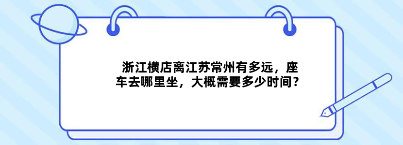 浙江横店离江苏常州有多远，座车去哪里坐，大概需要多少时间？