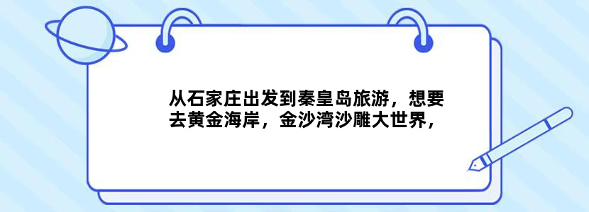 从石家庄出发到秦皇岛旅游，想要去黄金海岸，金沙湾沙雕大世界，野生动物园，乐岛，请问路线怎么安排，还