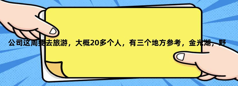 公司这周要去旅游，大概20多个人，有三个地方参考，金光湖，野山谷，北辰山，哪一个比较适合公司活动去？