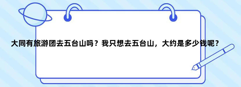 大同有旅游团去五台山吗？我只想去五台山，大约是多少钱呢？