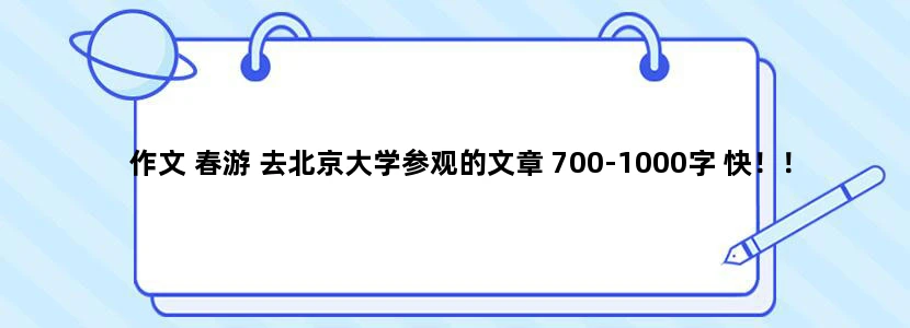 作文 春游 去北京大学参观的文章 700-1000字 快！！！