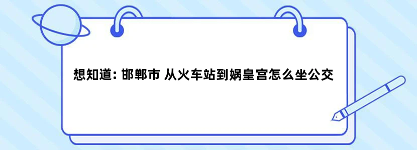 想知道: 邯郸市 从火车站到娲皇宫怎么坐公交