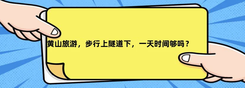 黄山旅游，步行上隧道下，一天时间够吗？