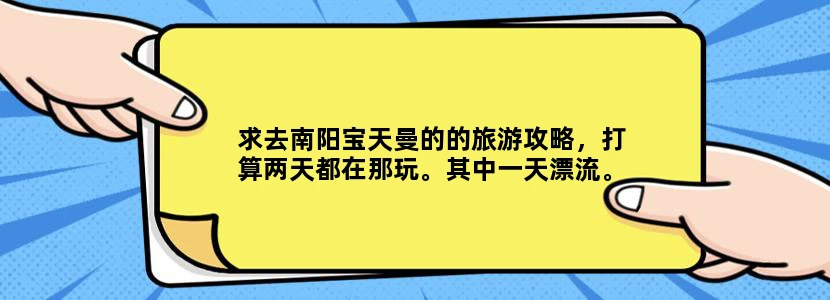 求去南阳宝天曼的的旅游攻略，打算两天都在那玩。其中一天漂流。自驾游，一共8人。