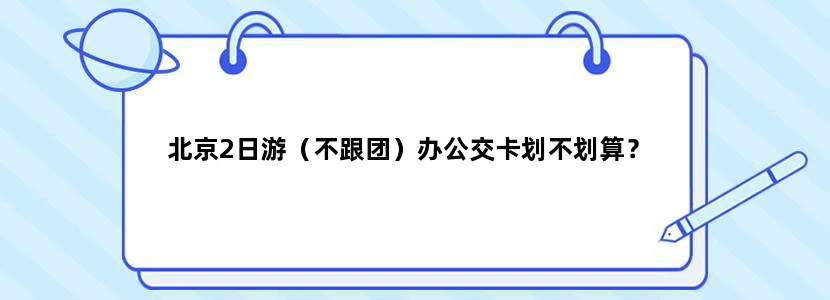 北京2日游（不跟团）办公交卡划不划算？