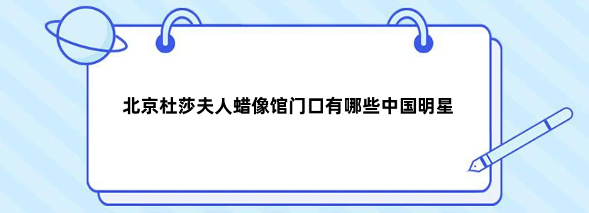 北京杜莎夫人蜡像馆门口有哪些中国明星