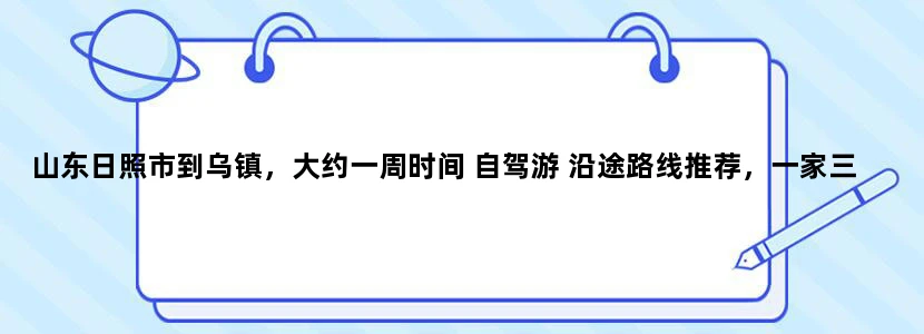山东日照市到乌镇，大约一周时间 自驾游 沿途路线推荐，一家三口估计预算多少