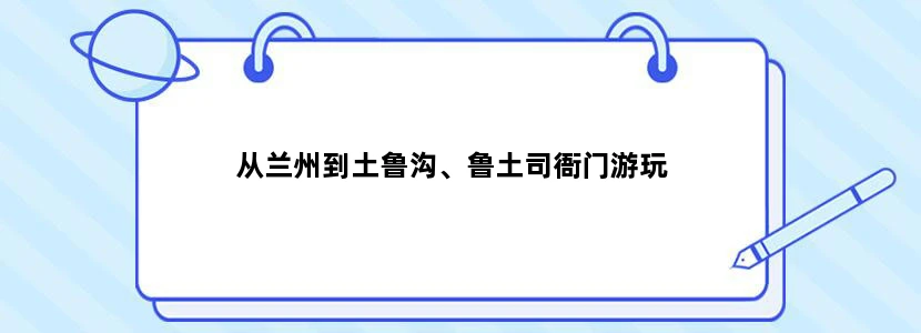 从兰州到土鲁沟、鲁土司衙门游玩