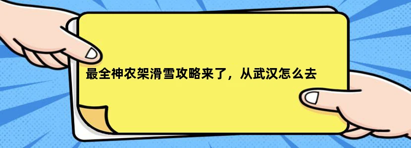 最全神农架滑雪攻略来了，从武汉怎么去
