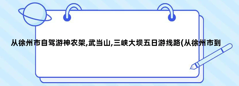 从徐州市自驾游神农架,武当山,三峡大坝五日游线路(从徐州市到钟农架武当山三峡大坝自驾游路线图