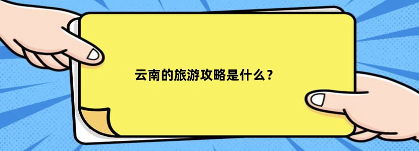 云南的旅游攻略是什么？