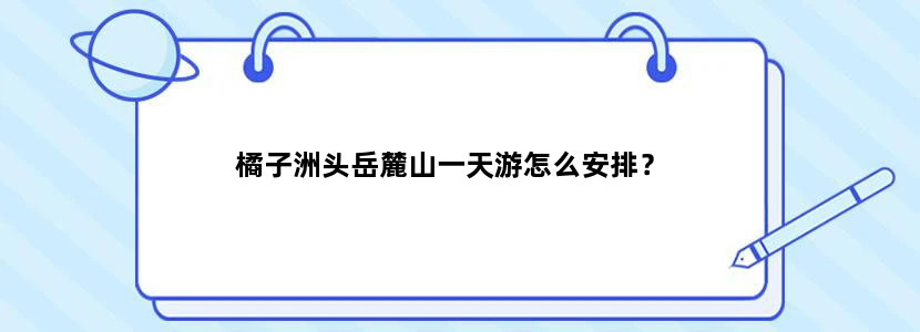 橘子洲头岳麓山一天游怎么安排？