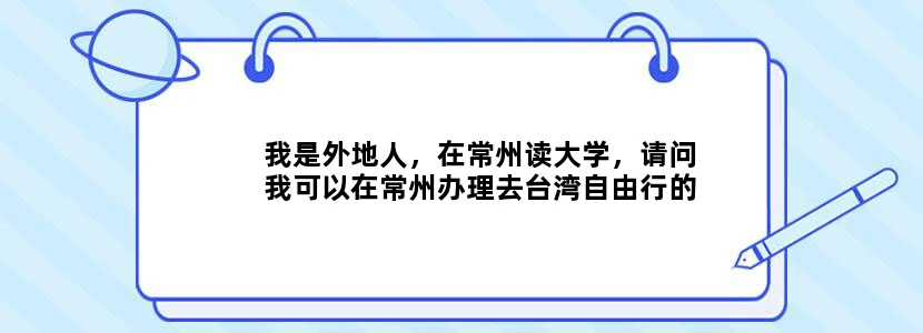 我是外地人，在常州读大学，请问我可以在常州办理去台湾自由行的有关
