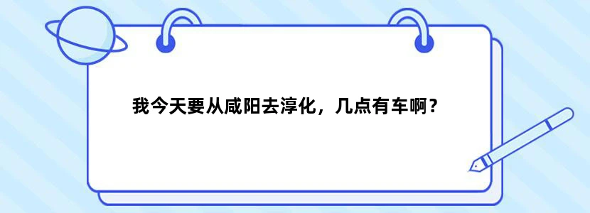 我今天要从咸阳去淳化，几点有车啊？
