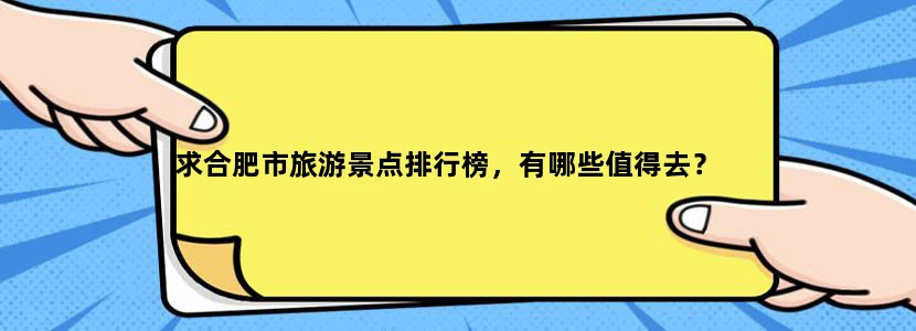 求合肥市旅游景点排行榜，有哪些值得去？