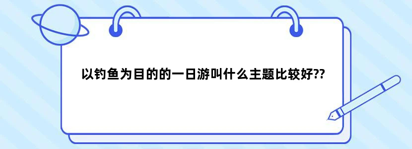 以钓鱼为目的的一日游叫什么主题比较好??