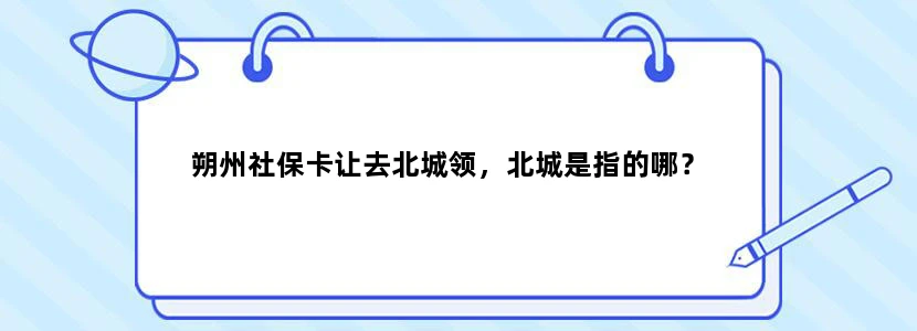 朔州社保卡让去北城领，北城是指的哪？
