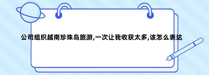 公司组织越南珍珠岛旅游,一次让我收获太多,该怎么表达