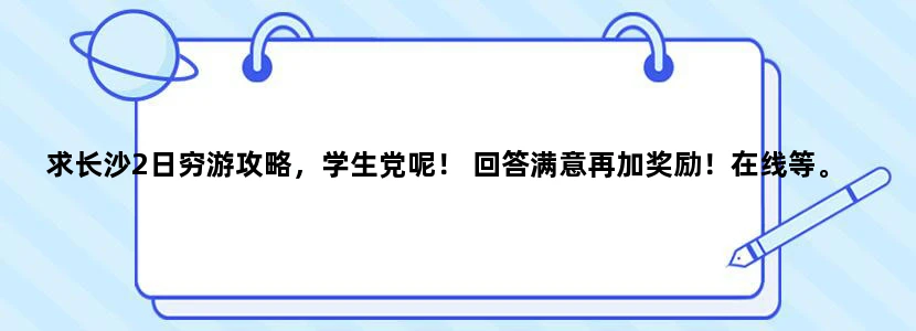 求长沙2日穷游攻略，学生党呢！ 回答满意再加奖励！在线等。
