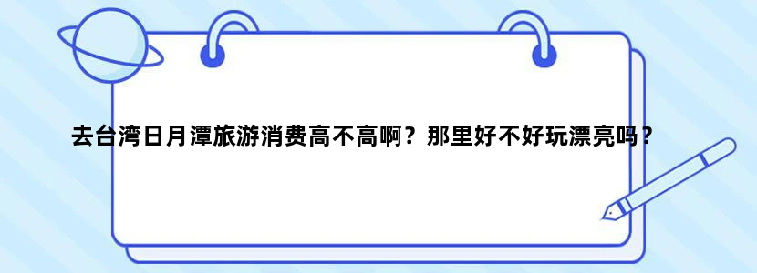 去台湾日月潭旅游消费高不高啊？那里好不好玩漂亮吗？