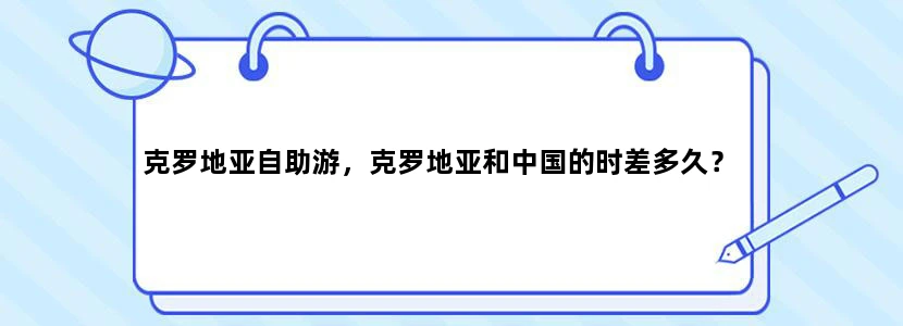 克罗地亚自助游，克罗地亚和中国的时差多久？