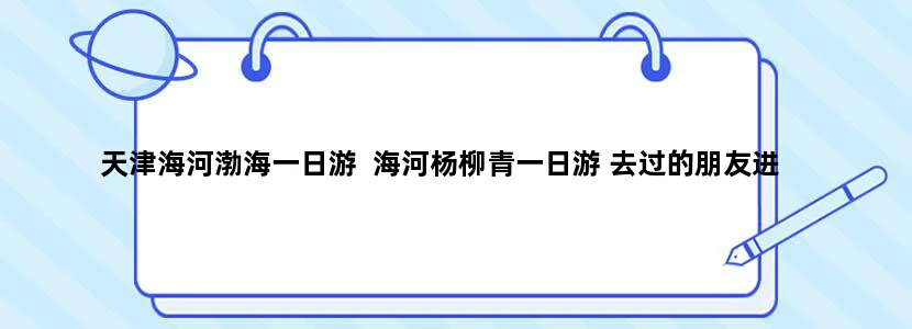 天津海河渤海一日游  海河杨柳青一日游 去过的朋友进