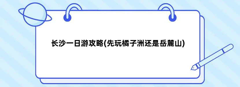 长沙一日游攻略(先玩橘子洲还是岳麓山)