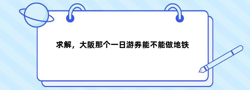 求解，大阪那个一日游券能不能做地铁