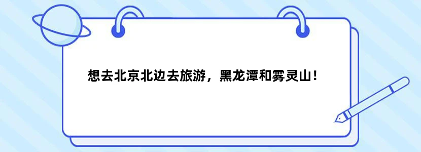 想去北京北边去旅游，黑龙潭和雾灵山！