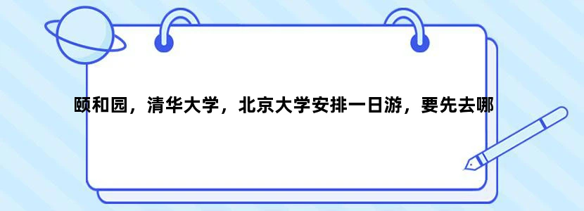 颐和园，清华大学，北京大学安排一日游，要先去哪