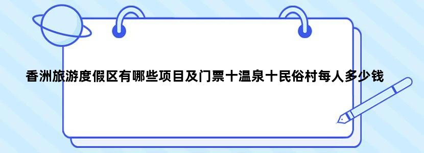 香洲旅游度假区有哪些项目及门票十温泉十民俗村每人多少钱