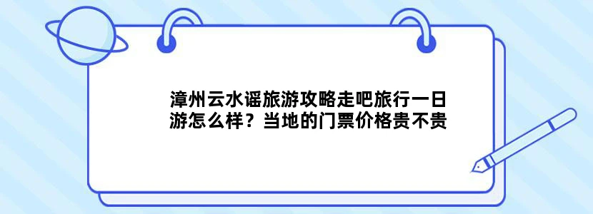 漳州云水谣旅游攻略走吧旅行一日游怎么样？当地的门票价格贵不贵？熟悉的人说一下