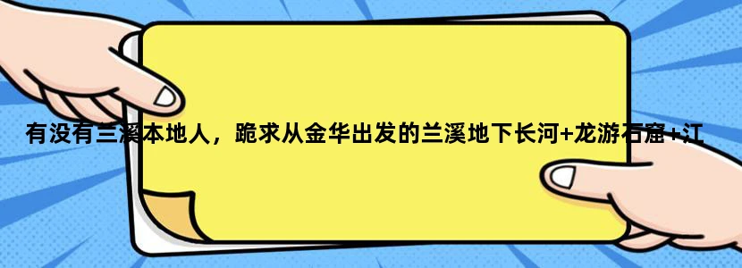 有没有兰溪本地人，跪求从金华出发的兰溪地下长河+龙游石窟+江南小悬空寺的旅游攻略和坐车攻略！！！