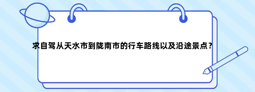 求自驾从天水市到陇南市的行车路线以及沿途景点？