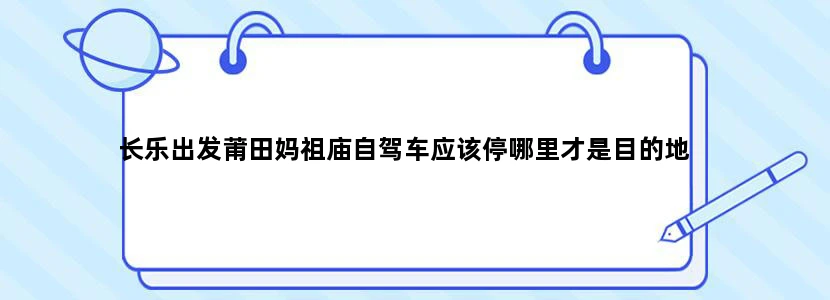 长乐出发莆田妈祖庙自驾车应该停哪里才是目的地