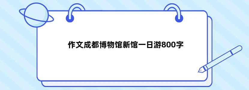 作文成都博物馆新馆一日游800字