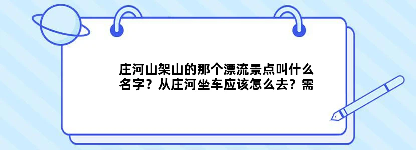 庄河山架山的那个漂流景点叫什么名字？从庄河坐车应该怎么去？需要多长时间？票价是多少？