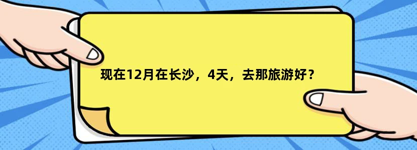 现在12月在长沙，4天，去那旅游好？