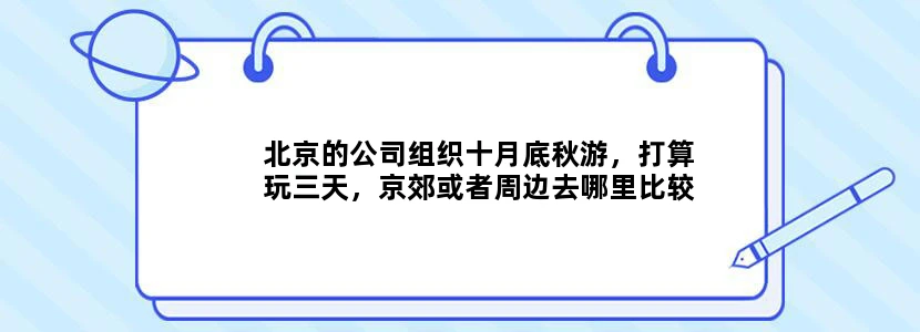 北京的公司组织十月底秋游，打算玩三天，京郊或者周边去哪里比较好？