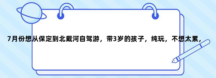 7月份想从保定到北戴河自驾游，带3岁的孩子，纯玩，不想太累，想了解下有哪些可以玩的地方，还有住宿情况。
