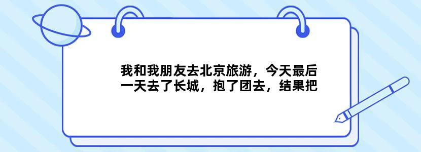 我和我朋友去北京旅游，今天最后一天去了长城，抱了团去，结果把我们带到一个玉器珠宝店，后来被里面伪善